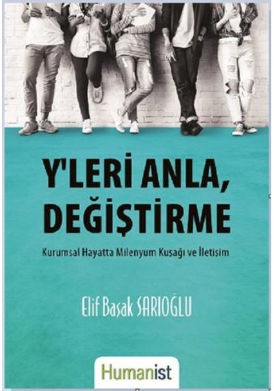 Y'leri Anla Değiştirme-Kurumsal Hayata Milenyum Kuşağı ve İletişim - Elif Başak Sarıoğlu - Humanist Kitap Yayıncılık