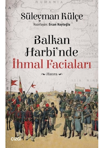 Balkan Harbi'nde İhmal Faciaları - Süleyman Külçe - Çizgi Kitabevi