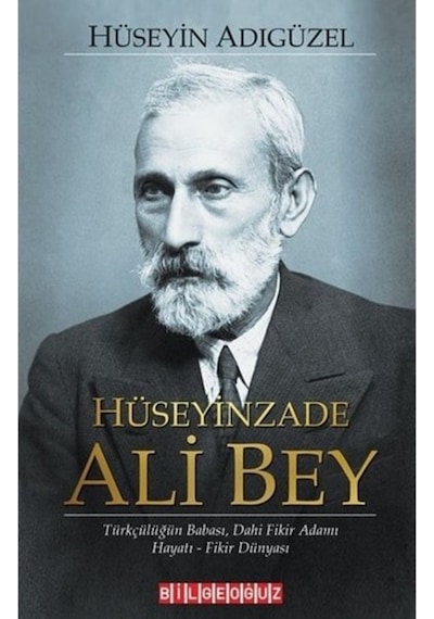 Hüseyinzade Ali Bey: Türkçülüğün Babası Dahi Fikir Adamı - Hayatı - Fikir Dünyası - Hüseyin Adıgüzel - Bilgeoğuz Yayınları