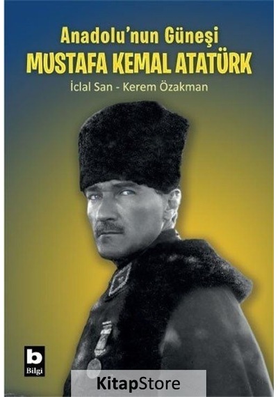 Anadolu'nun Güneşi Mustafa Kemal Atatürk - Kerem Özakman - Bilgi Yayınevi