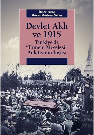 Devlet Aklı ve 1915-Türkiye'de Ermeni Meselesi Anlatısının İnşaası - Ömer Turan -  Güven Gürkan Öztan - İletişim Yayınları