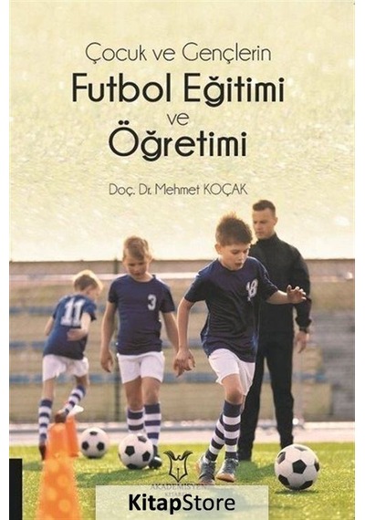 Çocuk ve Gençlerin Futbol Eğitimi ve Öğretimi  - Mehmet Koçak  - Akademisyen Kitabevi