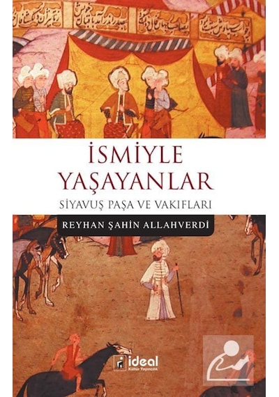 Siyavuş Paşa ve Vakıfları-İsmiyle Yaşayanlar - Reyhan Şahin Allahverdi - İdeal Kültür Yayıncılık