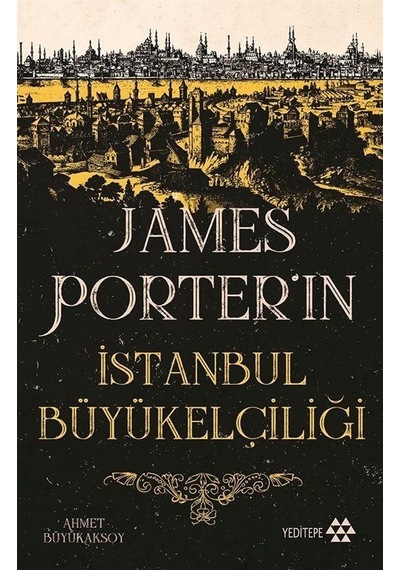 James Porter'ın İstanbul Büyükelçiliği - Ahmet Büyükaksoy - Yeditepe Yayınevi