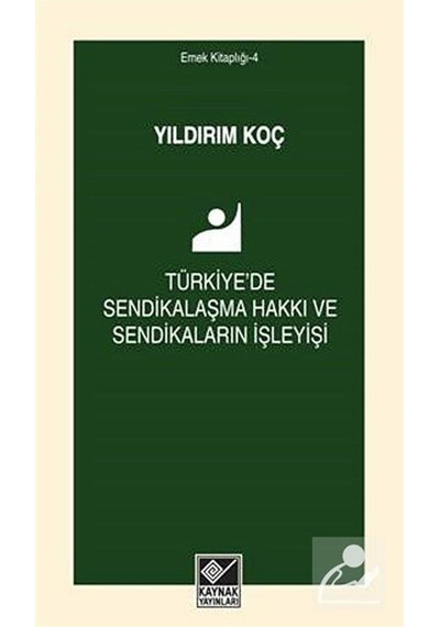Türkiye'de Sendikalaşma Hakkı ve Sendikaların İşleyişi - Yıldırım Koç - Kaynak Yayınları