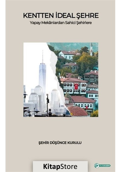 Kentten İdeal Şehre Yapay Mekanlardan Sahici Şehirlere Şehir D...