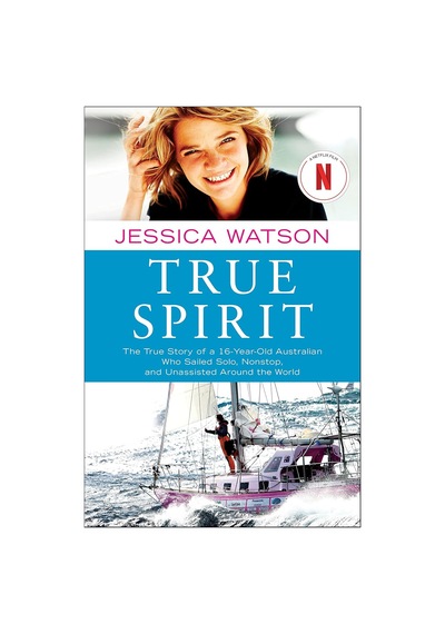 True Spirit: The True Story Of A 16-year-old Australian Who Sailed Solo, Nonstop, And Unassisted Aro