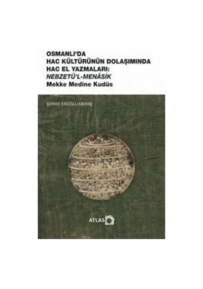 Osmanlı'da Hac Kültürünün Dolaşımında Hac El Yazmaları: Nebzetü'l-Menasik Mekke Medine Kudüs - Şerife Eroğlu Memiş - Atlas Akademi Yayınları
