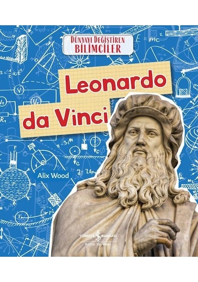 Leonardo da Vinci - Dünyayı Değiştiren Bilimciler - Alix Wood - İş Bankası Kültür Yayınları