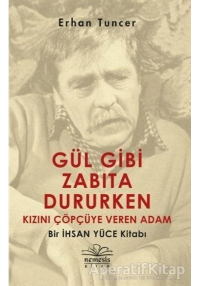 Gül Gibi Zabıta Dururken Kızını Çöpçüye Veren Adam-Bir İhsan Yüce Kitabı - Erhan Tuncer - Nemesis Kitap