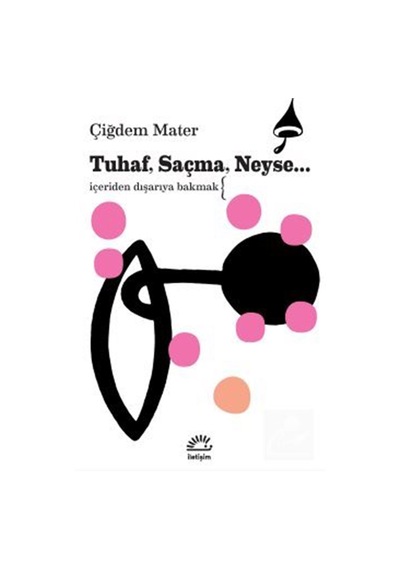 Tuhaf, Saçma, Neyse... & İçeriden Dışarıya Bakmak / Çiğdem Mater