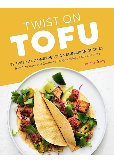 Twist On Tofu: 52 Fresh And Unexpected Vegetarian Recipes, From Tofu Tacos And Quiche To Lasagna, Wings, Fries, And More