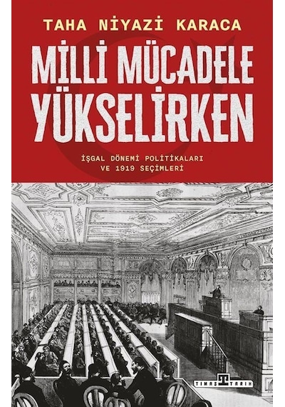 Milli Mücadele Yükselirken - İşgal Dönemi Politikaları ve 1919 Seçimleri - Taha Niyazi Karaca - Timaş Yayınları