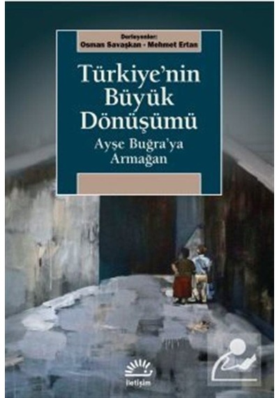 Türkiye'nin Büyük Dönüşümü-Ayşe Buğra'ya Armağan- İletişim Yayınları