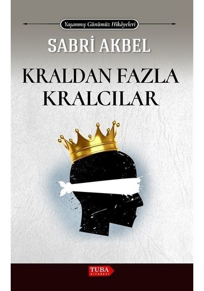 Kraldan Fazla Kralcılar - Yaşanmış Günümüz Hikayeleri - Sabri Akbel - Tuba Kitabevi