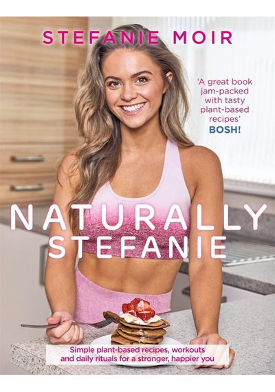 Naturally Stefanie: Recipes, Workouts And Daily Rituals For A Stronger, Happier You