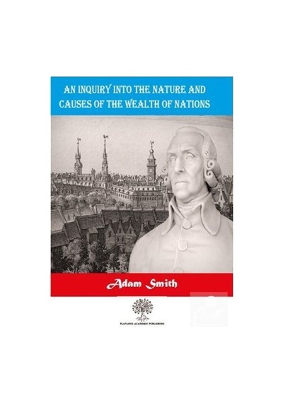 An Inquiry Into The Nature And Causes Of The Wealth Of Nations - Adam Smith - Platanus Publishing