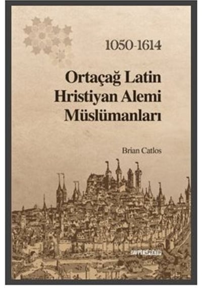 Ortaçağ Latin Hristiyan Alemi Müslümanları 1050 - 1614 - Brian Catlos - GAV Perspektif Yayınları