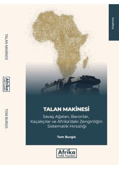 Talan Makinesi: Savaş Ağaları Baronlar Kaçakçılar ve Afrika'daki Zenginliğin Sistematik Hırsızlığı  - Tom Burgis  - Afrika Vakfı Yayınları