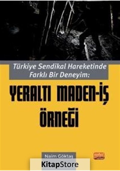 Türkiye Sendikal Hareketinde Farklı Bir Deneyim: Yeraltı Maden - İş Örneği - Naim Göktaş - Nobel Bilimsel Eserler