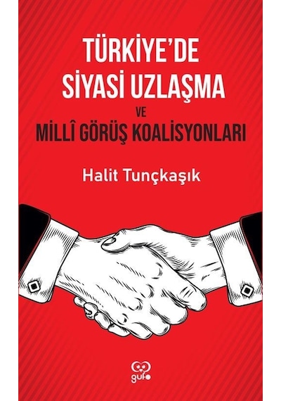 Türkiye'de Siyasi Uzlaşma ve Milli Görüş Koalisyonları - Halit Tunçkaşık - Gufo Yayınları