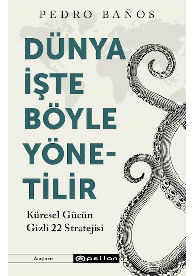 Dünya İşte Böyle Yönetilir - Küresel Gücün Gizli 22 Stratejisi - Pedro Banos - Epsilon Yayınevi