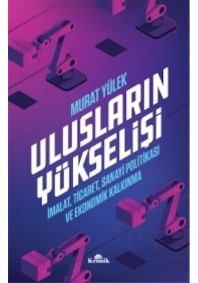 Ulusların Yükselişi-İmalat Ticaret Sanayi Politikası ve Ekonomik Kalkınma - Murat Yülek - Kronik Kitap