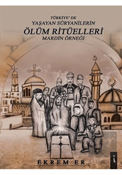 Türkiyede Yaşayan Süryanilerin Ölüm Ritüelleri-Mardin Örneği - Ekrem Er - İkinci Adam Yayınları