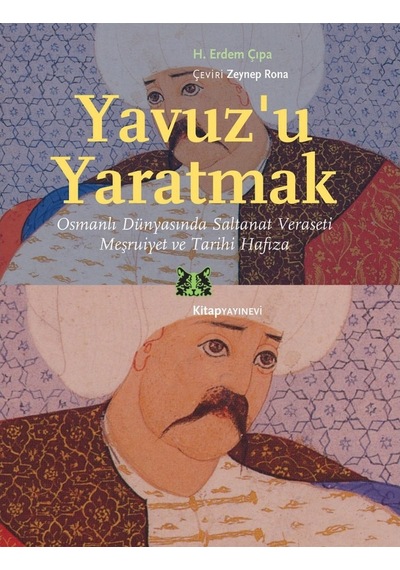 Yavuz’U Yaratmak Osmanlı Dünyasında Saltanat Veraseti Meşruiye 9786051051932