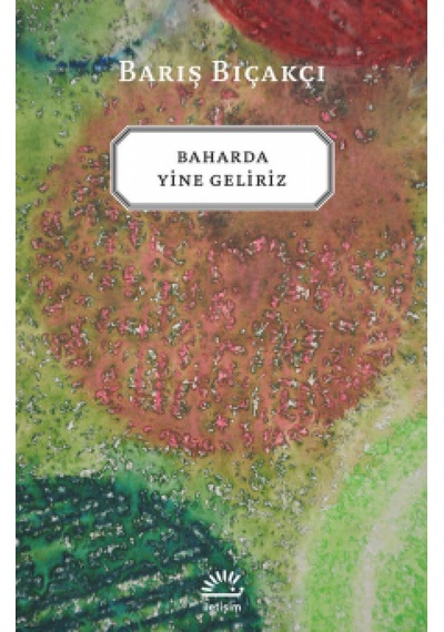 Baharda Yine Geliriz - Barış Bıçakçı - İletişim Yayınları
