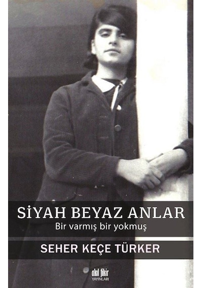 Siyah Beyaz Anlar - Bir Varmış Bir Yokmuş - Seher Keçe Türker - Akıl Fikir Yayınları