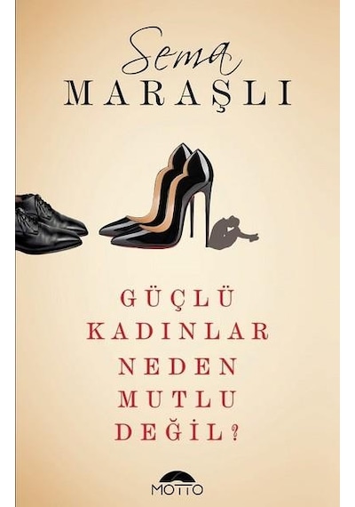 Güçlü Kadınlar Neden Mutlu Değil? - Sema Maraşlı - Motto Yayınları