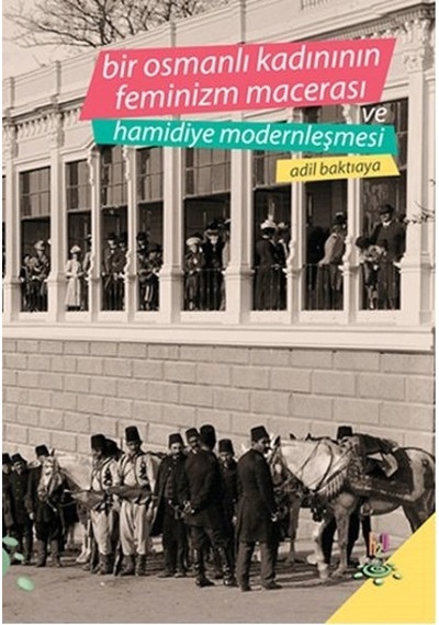 Bir Osmanlı Kadınının Feminizm Macerası ve Hamidiye Modernleşmesi  - Adil Baktıaya  - h2o Kitap