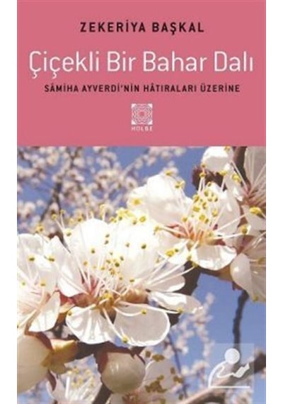 Çiçekli Bir Bahar Dalı Samiha Ayverdinin Hatıraları Üzerine - Zekeriya Başkal - Hülbe Yayınları