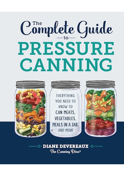The Complete Guide To Pressure Canning: Everything You Need To Know To Can Meats, Vegetables, Meals İn A Jar, And More
