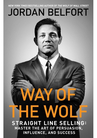 Way of the Wolf Straight Line Selling : Master the Art of Persuasion, Influence, and Success