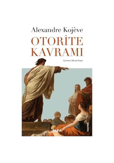 Otorite Kavramı - Alexandre Kojeve - Alfa Yayıncılık