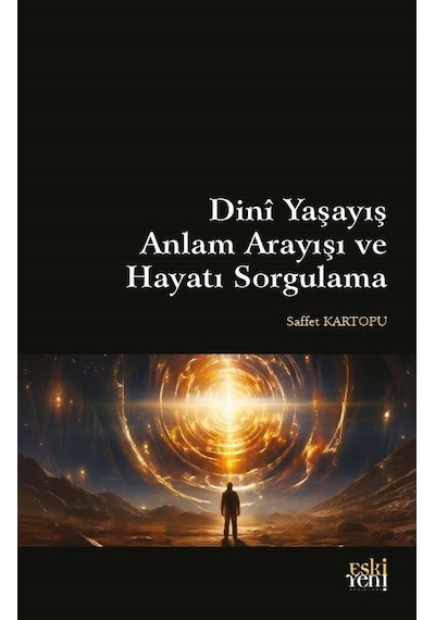 Dini Yaşayış Anlam Arayışı ve Hayatı Sorgulama - Saffet Kartopu - Eskiyeni Yayınları