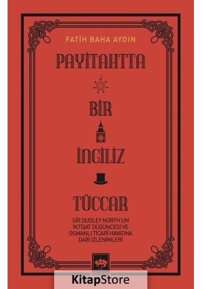 Payitahtta Bir İngiliz Tüccar - Sir Dudley North'un İktisat Düşüncesi ve Osmanlı Ticari Hayatına Dair İzlenimleri - Fatih Baha Aydın - Ötüken Neşriyat