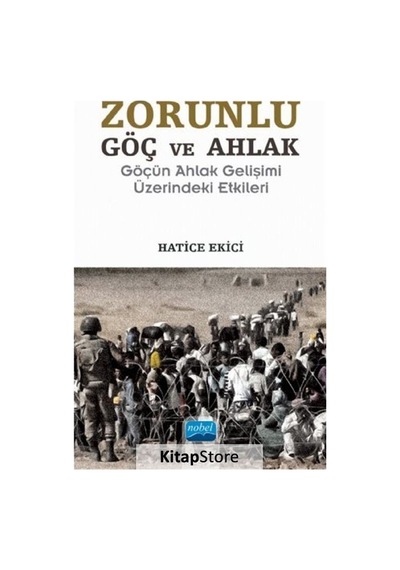 Zorunlu Göç ve Ahlak-Göçün Ahlak Gelişimi Üzerindeki Etkileri - Hatice Ekici - Nobel Akademik Yayıncılık