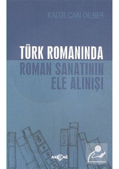 Türk Romanında Roman Sanatının Ele Alınışı - Kadir Can Dilber - Akçağ Yayınları