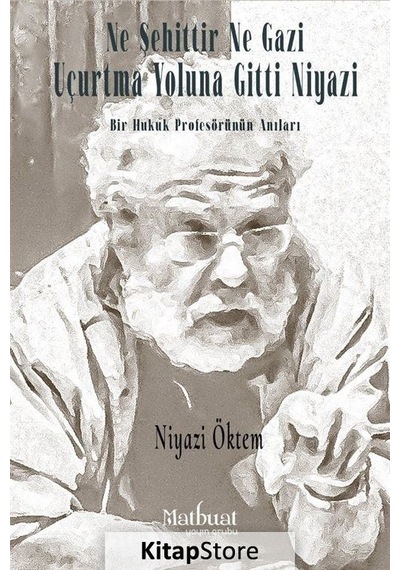 Ne Şehittir Ne Gazi Uçurtma Yoluna Gitti Niyazi - Bir Hukuk Profesörünün Anıları - Niyazi Öktem - Matbuat Yayın Grubu