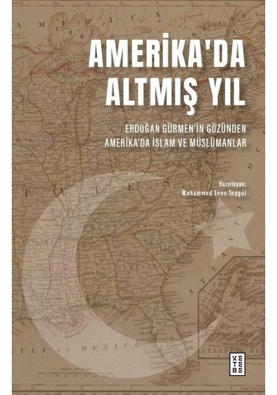 Amerika'da Altmış Yıl - Erdoğan Gürmen'in Gözünden Amerika'da İslam ve Müslümanlar- Ketebe