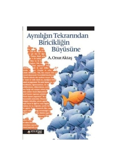 Aynılığın Tekrarından Biricikliğin Büyüsüne - A. Onur Aktaş - Yeni İnsan Yayınevi