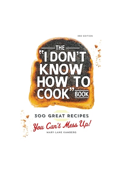 The I Don't Know How To Cook Book: 300 Great Recipes You Can't Mess Up