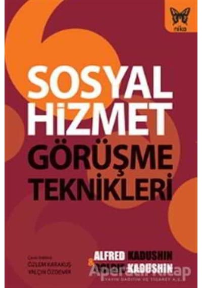 Sosyal Hizmet Görüşme Teknikleri - Alfred Kadushin -  Goldie Kadushin - Nika Yayınevi