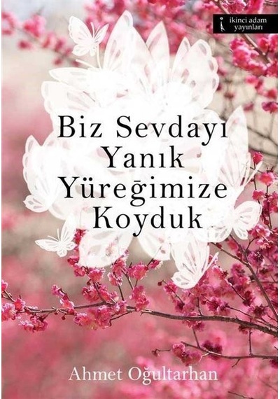 Biz Sevdayı Yanık Yüreğimize Koyduk - Ahmet Oğultarhan - İkinci Adam Yayınları