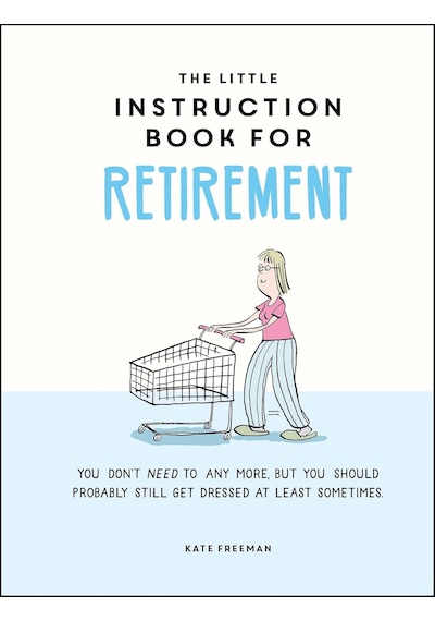 The Little Instruction Book For Retirement: Tongue-in-cheek Advice For The Newly Retired