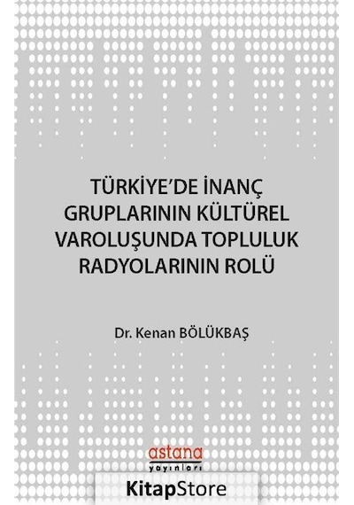 Türkiye'de İnanç Gruplarının Kültürel Varoluşunda Topluluk Radyolarının Rolü - Kenan Bölükbaşı - Astana Yayınları
