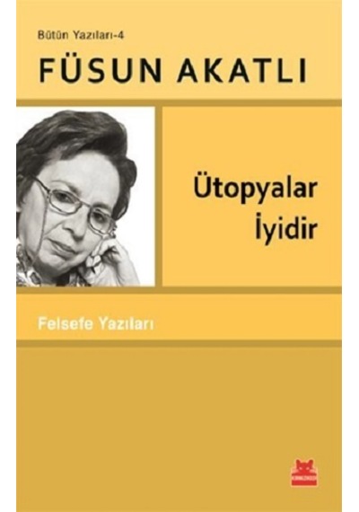Ütopyalar İyidir - Felsefe Yazıları - Bütün Yazıları 4 - Füsun Akatlı - Kırmızı Kedi